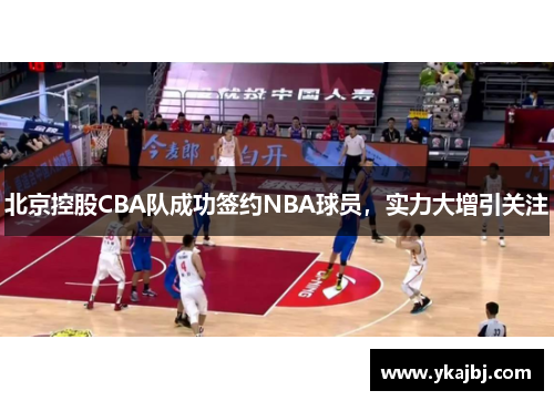 北京控股CBA队成功签约NBA球员，实力大增引关注